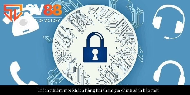 Trách nhiệm mỗi khách hàng khi tham gia chính sách bảo mật